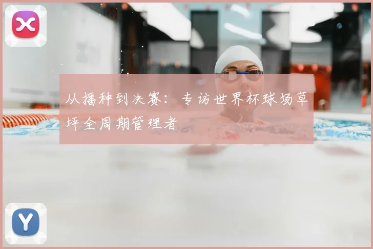 从播种到决赛：专访世界杯球场草坪全周期管理者