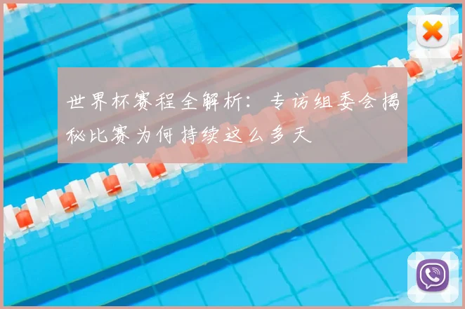 世界杯赛程全解析:专访组委会揭秘比赛为何持续这么多天