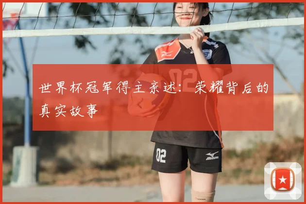 世界杯冠军得主亲述:荣耀背后的真实故事